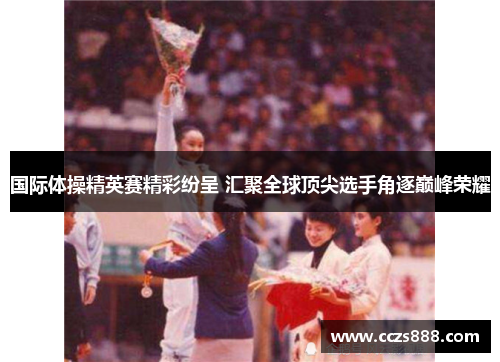 国际体操精英赛精彩纷呈 汇聚全球顶尖选手角逐巅峰荣耀