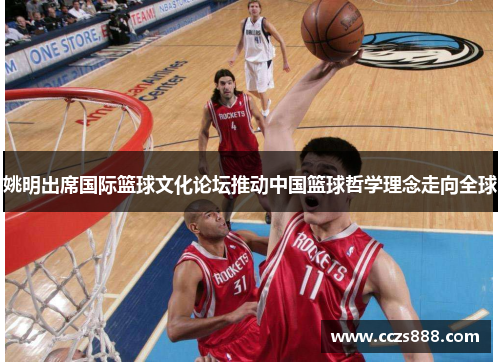 姚明出席国际篮球文化论坛推动中国篮球哲学理念走向全球
