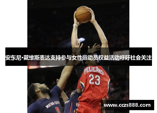安东尼·戴维斯表达支持参与女性运动员权益活动呼吁社会关注