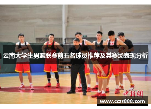 云南大学生男篮联赛前五名球员推荐及其赛场表现分析
