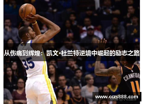 从伤痛到辉煌：凯文·杜兰特逆境中崛起的励志之路