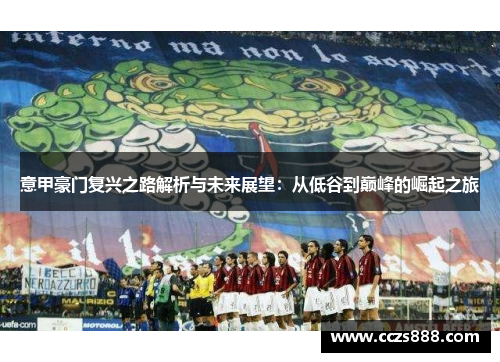 意甲豪门复兴之路解析与未来展望：从低谷到巅峰的崛起之旅