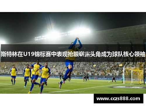 斯特林在U19锦标赛中表现抢眼崭露头角成为球队核心领袖