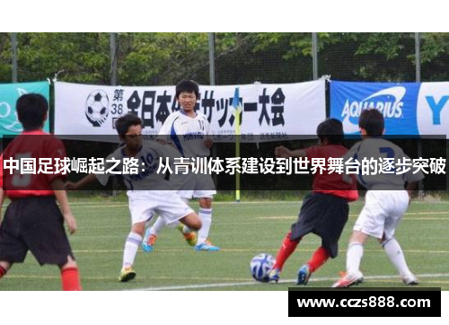 中国足球崛起之路：从青训体系建设到世界舞台的逐步突破