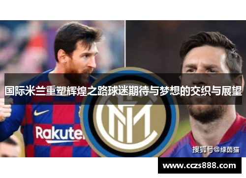 国际米兰重塑辉煌之路球迷期待与梦想的交织与展望