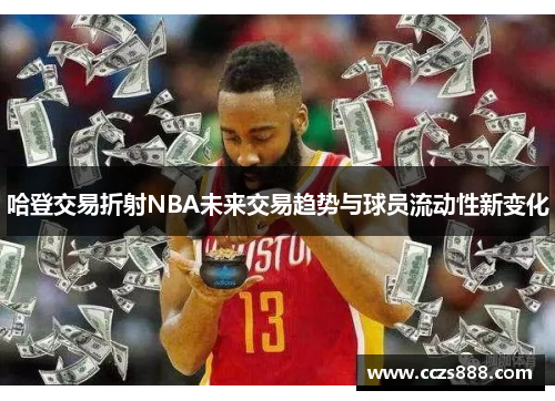 哈登交易折射NBA未来交易趋势与球员流动性新变化