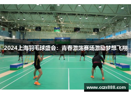 2024上海羽毛球盛会：青春激荡赛场激励梦想飞翔