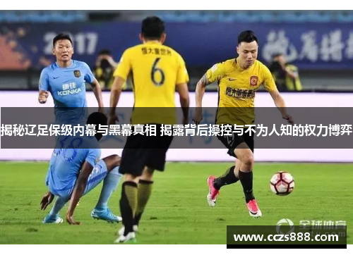 揭秘辽足保级内幕与黑幕真相 揭露背后操控与不为人知的权力博弈