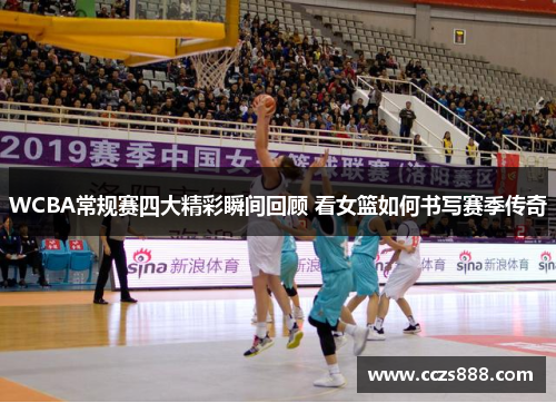 WCBA常规赛四大精彩瞬间回顾 看女篮如何书写赛季传奇