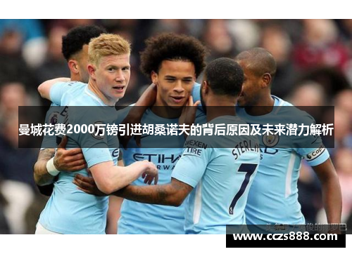 曼城花费2000万镑引进胡桑诺夫的背后原因及未来潜力解析