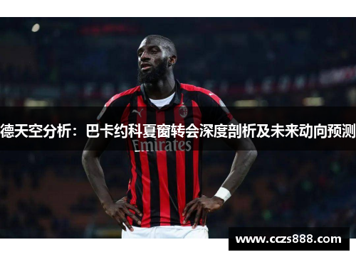 德天空分析：巴卡约科夏窗转会深度剖析及未来动向预测