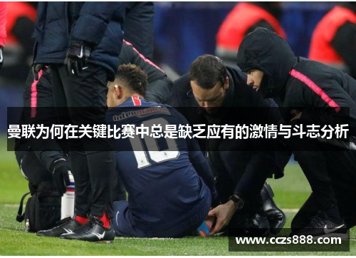 曼联为何在关键比赛中总是缺乏应有的激情与斗志分析