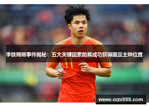李铁贿赂事件揭秘：五大关键因素助其成功获得国足主帅位置