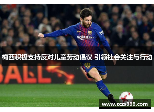 梅西积极支持反对儿童劳动倡议 引领社会关注与行动