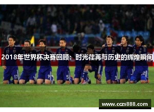 2018年世界杯决赛回顾：时光荏苒与历史的辉煌瞬间